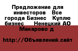 Предложение для инвесторов - Все города Бизнес » Куплю бизнес   . Ненецкий АО,Макарово д.